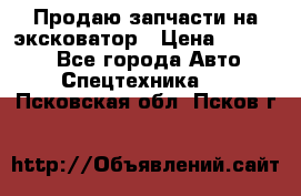 Продаю запчасти на эксковатор › Цена ­ 10 000 - Все города Авто » Спецтехника   . Псковская обл.,Псков г.